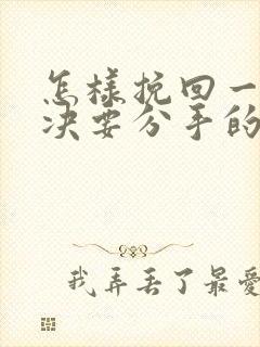 怎样挽回一个坚决要分手的女朋友