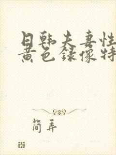 日韩夫妻性生活黄色录像特级