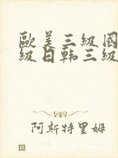 欧美三级国产三级日韩三级