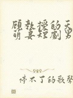 顾教授的天降小萌妻短剧男主谁演的