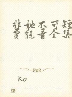 非她不可短剧免费观看全集赵廷义