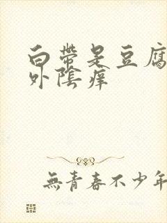 白带是豆腐渣状外阴痒