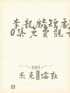 李龙麟短剧100集免费观看