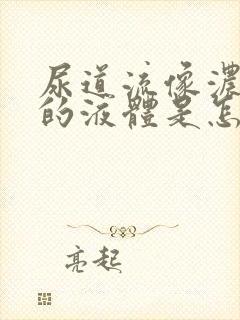 尿道流像浓一样的液体是怎么回事