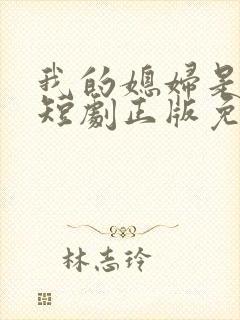 我的媳妇是总裁短剧正版免费视频