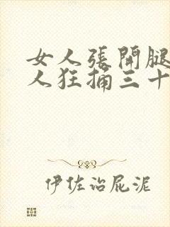 女人张开腿让男人狂捅三十分钟