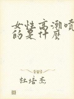 女性高潮喷水喷的是什么