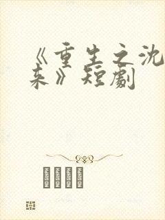 《重生之沈婉归来》短剧