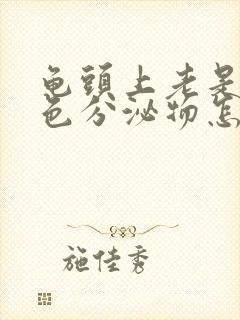 龟头上老是有白色分泌物怎么回事