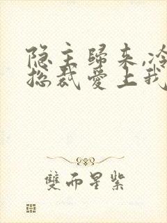 隐主归来,冷艳总裁爱上我