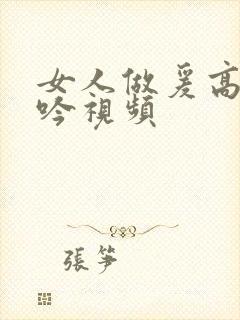 女人做爰高潮呻吟视频