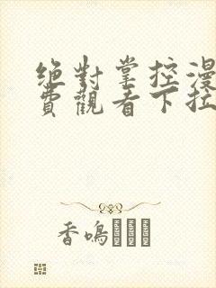 绝对掌控漫画免费观看下拉式六漫画