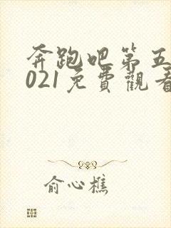 奔跑吧第五季2021免费观看完整版