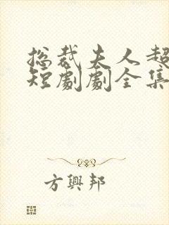 总裁夫人超凶猛短剧剧全集免费观看