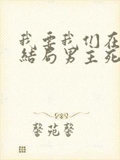 我要我们在一起结局男主死了没有