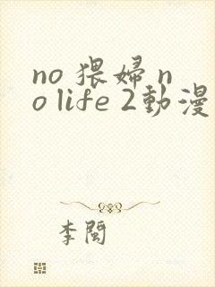 no 猥妇 no life 2动漫