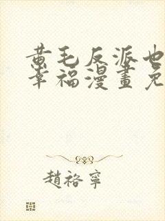 黄毛反派也想要幸福漫画免费阅读