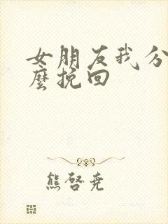 女朋友我分手怎么挽回