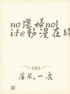 no猥妇nolife动漫在线观看