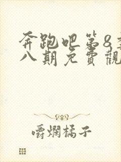 奔跑吧第8季第八期免费观看正版