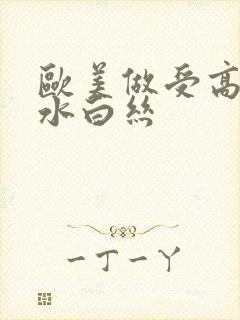 欧美做受高潮喷水白丝封面