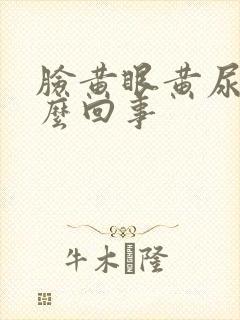 脸黄眼黄尿黄怎么回事