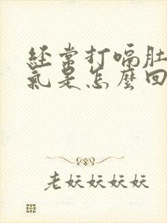 经常打嗝肚子胀气是怎么回事