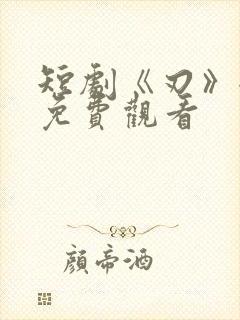 短剧《刃》全集免费观看