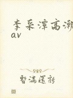 李采潭高潮喷水av