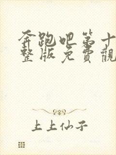 奔跑吧第十季完整版免费观看2022