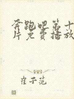 奔跑吧第十季正片免费播放在线观看