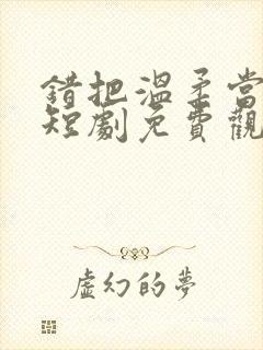 错把温柔当情深短剧免费观看