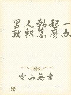 男人勃起一会儿就软怎么办