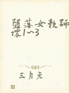 堕落女教师的破坏1~3