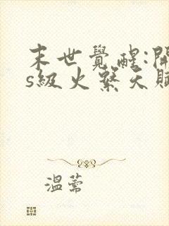 末世觉醒:开局s级火系天赋全本下载