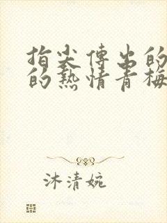 指尖传出的认真的热情青梅竹马是消防员