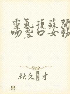 灵气复苏开局强吻裂口女动漫免费观看