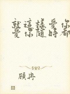 就这样爱你爱你爱你随时都要在一起