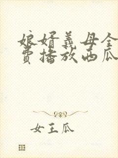 娘婿义母全集免费播放西瓜