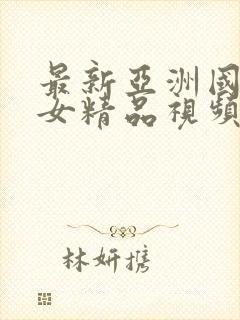 最新亚洲国产美女精品视频