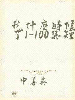 我什么时候无敌了1-100集短剧一口气看完