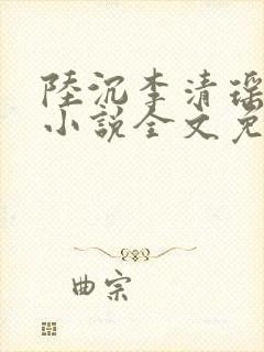 陆沉李清瑶主角小说全文免费阅读