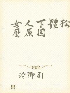 女人下体松弛什么原因