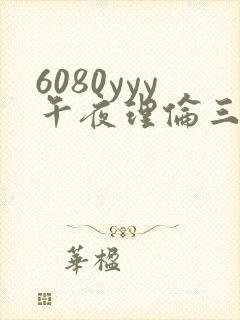 6080yyy午夜理伦三级