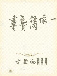 黄色录像一级片爱赏网