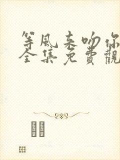 等风来吻你短剧全集免费观看