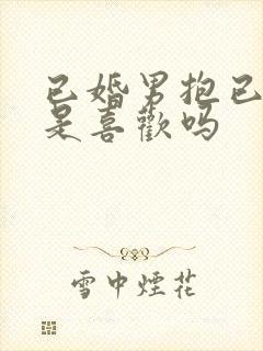 已婚男抱已婚女是喜欢吗