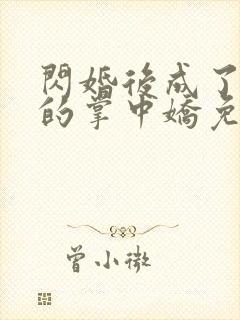 闪婚后成了大佬的掌中娇免费阅读