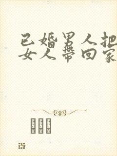 已婚男人把已婚女人带回家是爱你吗