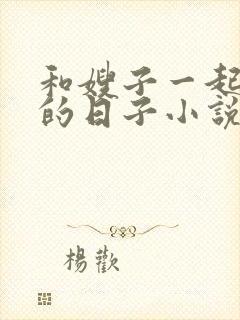 和嫂子一起同居的日子小说